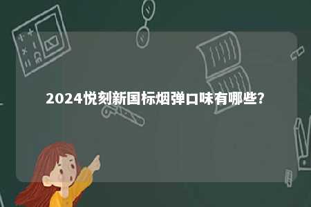 2024悦刻新国标烟弹口味有哪些�
？ 